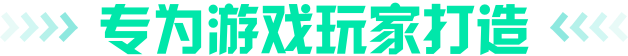 专为游戏玩家打造